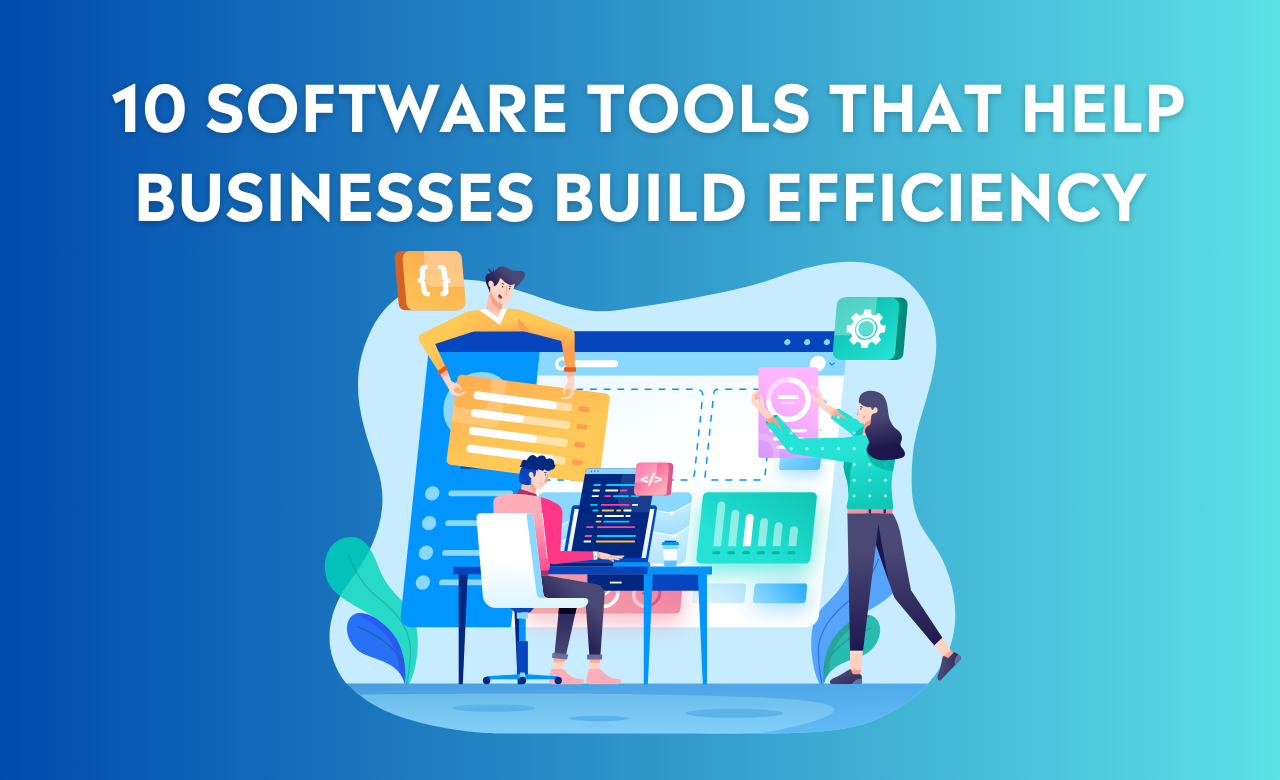 10 SOFTWARE TOOLS THAT HELP BUSINESSES BUILD EFFICIENCY